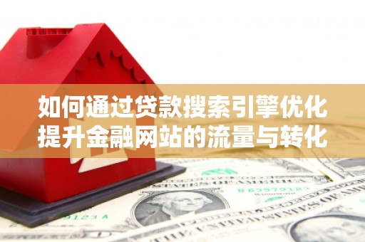 永泰如何通过贷款搜索引擎优化提升金融网站的流量与转化率