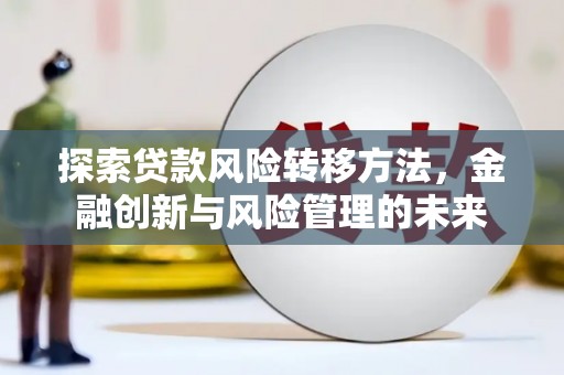 永泰探索贷款风险转移方法，金融创新与风险管理的未来