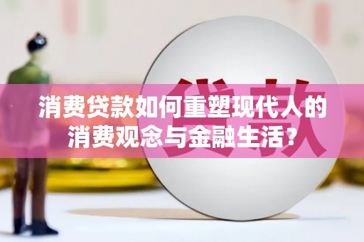 永泰消费贷款如何重塑现代人的消费观念与金融生活？