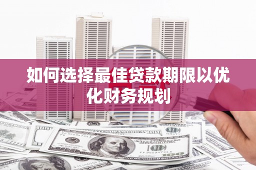 永泰如何选择最佳贷款期限以优化财务规划