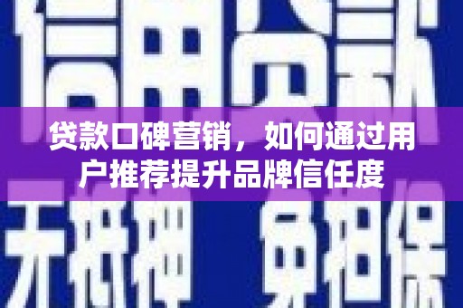 永泰贷款口碑营销，如何通过用户推荐提升品牌信任度