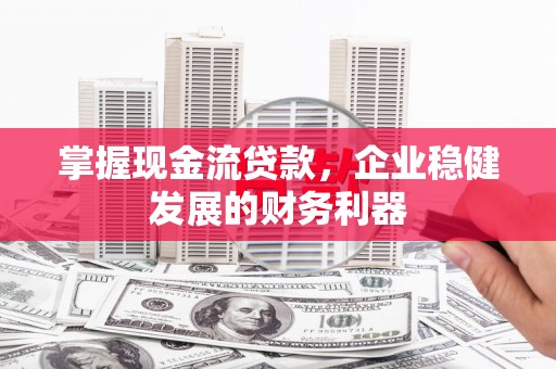 永泰掌握现金流贷款，企业稳健发展的财务利器