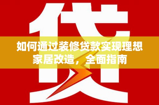 永泰如何通过装修贷款实现理想家居改造，全面指南