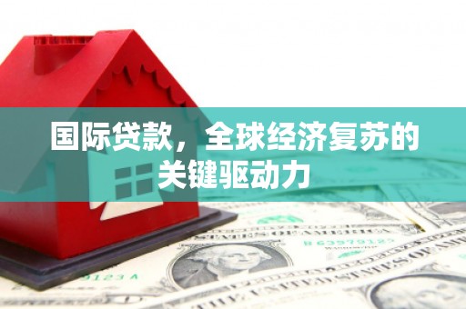 永泰国际贷款，全球经济复苏的关键驱动力