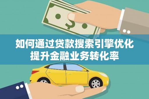永泰如何通过贷款搜索引擎优化提升金融业务转化率