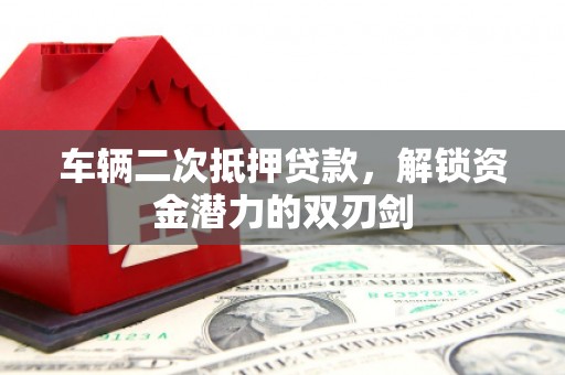 永泰车辆二次抵押贷款，解锁资金潜力的双刃剑