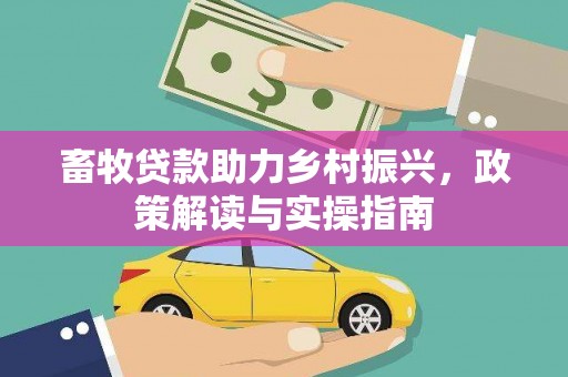 永泰畜牧贷款助力乡村振兴，政策解读与实操指南