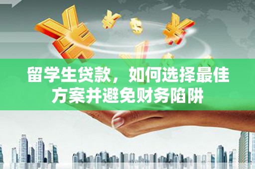 永泰留学生贷款，如何选择最佳方案并避免财务陷阱