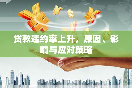 永泰贷款违约率上升，原因、影响与应对策略