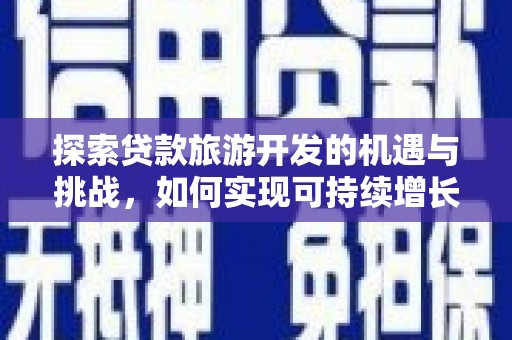 永泰探索贷款旅游开发的机遇与挑战，如何实现可持续增长