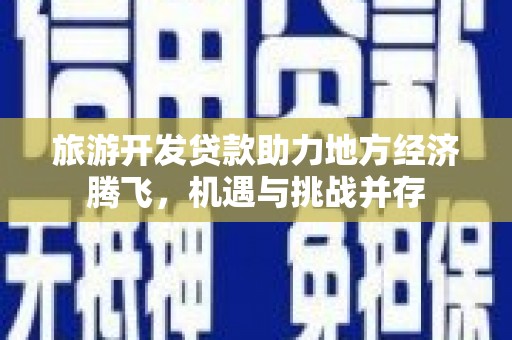 永泰旅游开发贷款助力地方经济腾飞，机遇与挑战并存