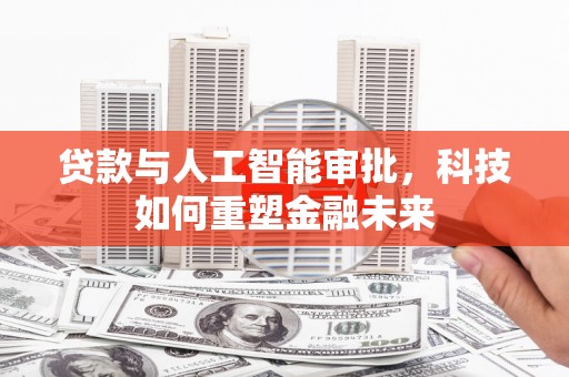 永泰贷款与人工智能审批，科技如何重塑金融未来