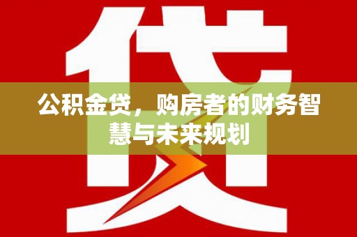 永泰公积金贷，购房者的财务智慧与未来规划