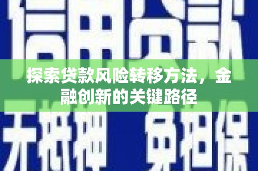 永泰探索贷款风险转移方法，金融创新的关键路径