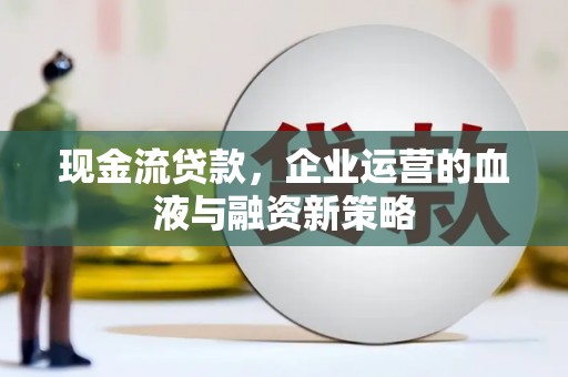 永泰现金流贷款，企业运营的血液与融资新策略