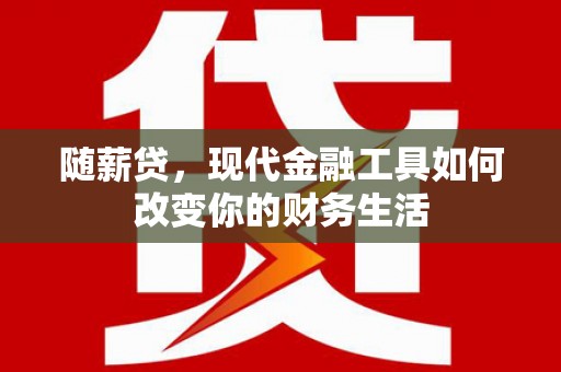 永泰随薪贷，现代金融工具如何改变你的财务生活