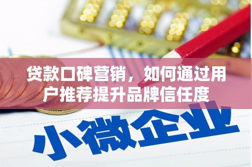 永泰贷款口碑营销，如何通过用户推荐提升品牌信任度