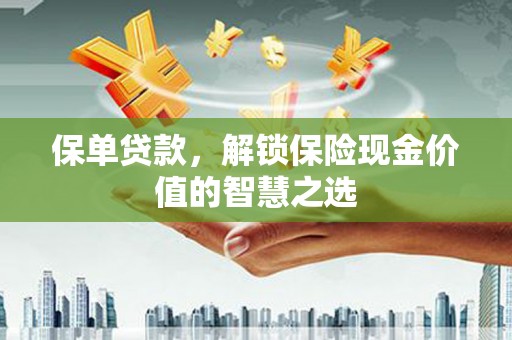永泰保单贷款，解锁保险现金价值的智慧之选