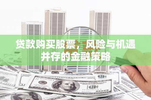 永泰贷款购买股票，风险与机遇并存的金融策略