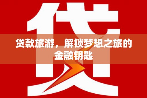 永泰贷款旅游，解锁梦想之旅的金融钥匙