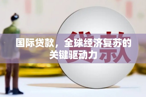 永泰国际贷款，全球经济复苏的关键驱动力