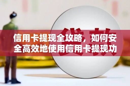 永泰信用卡提现全攻略，如何安全高效地使用信用卡提现功能