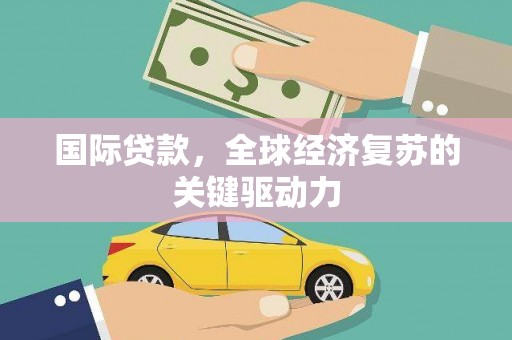 永泰国际贷款，全球经济复苏的关键驱动力