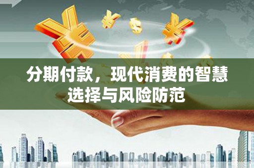 永泰分期付款，现代消费的智慧选择与风险防范