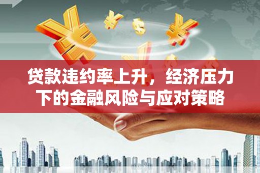 永泰贷款违约率上升，经济压力下的金融风险与应对策略