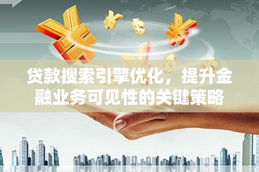永泰贷款搜索引擎优化，提升金融业务可见性的关键策略