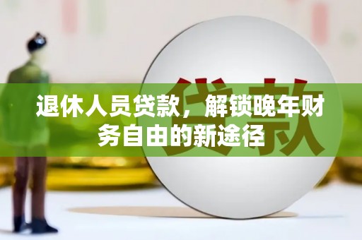 永泰退休人员贷款，解锁晚年财务自由的新途径