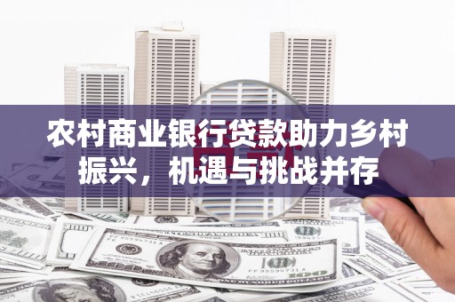 永泰农村商业银行贷款助力乡村振兴，机遇与挑战并存