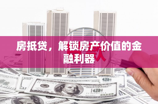 永泰房抵贷，解锁房产价值的金融利器