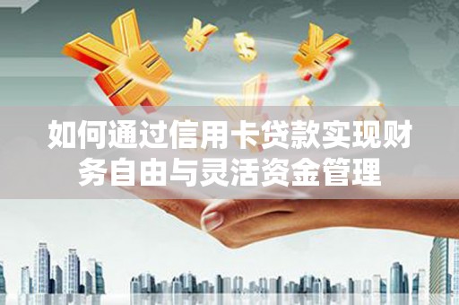 永泰如何通过信用卡贷款实现财务自由与灵活资金管理