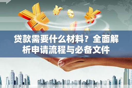 永泰贷款需要什么材料？全面解析申请流程与必备文件