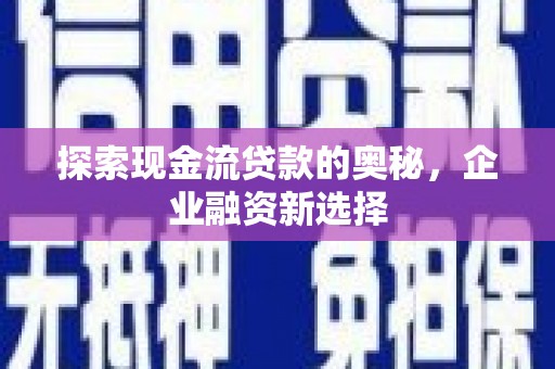 永泰探索现金流贷款的奥秘，企业融资新选择