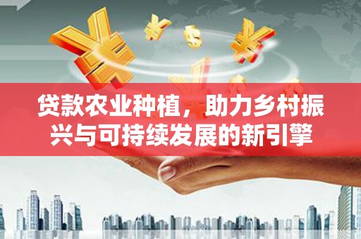 永泰贷款农业种植，助力乡村振兴与可持续发展的新引擎