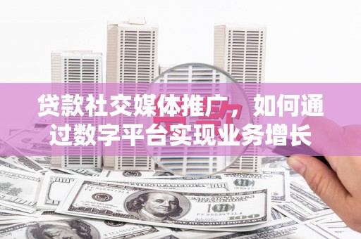 永泰贷款社交媒体推广，如何通过数字平台实现业务增长