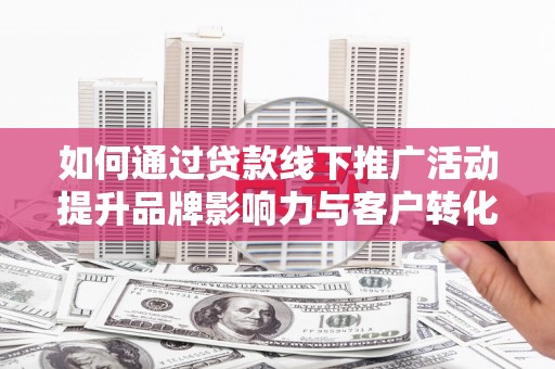 永泰如何通过贷款线下推广活动提升品牌影响力与客户转化率