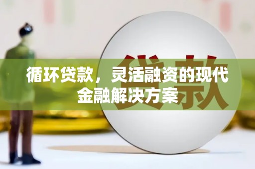永泰循环贷款，灵活融资的现代金融解决方案