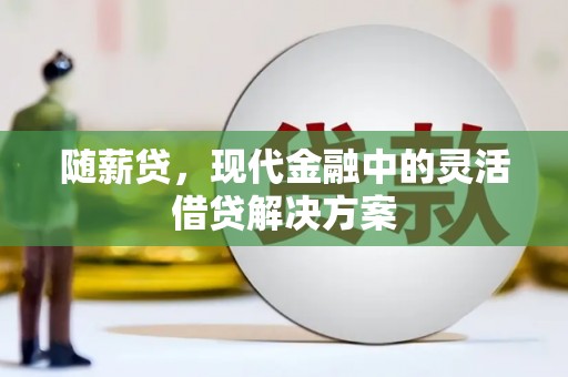 永泰随薪贷，现代金融中的灵活借贷解决方案