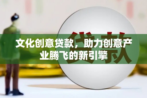 永泰文化创意贷款，助力创意产业腾飞的新引擎