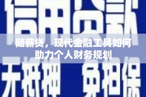 永泰随薪贷，现代金融工具如何助力个人财务规划