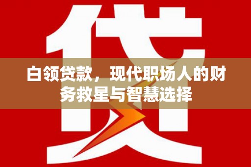 永泰白领贷款，现代职场人的财务救星与智慧选择