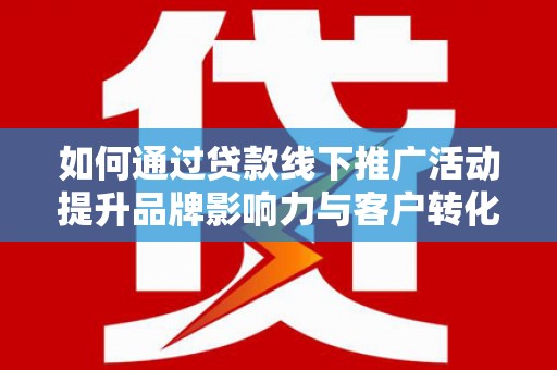 永泰如何通过贷款线下推广活动提升品牌影响力与客户转化率