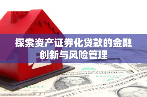 永泰探索资产证券化贷款的金融创新与风险管理
