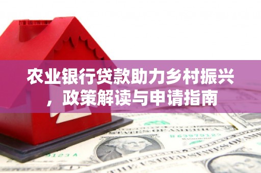 永泰农业银行贷款助力乡村振兴，政策解读与申请指南