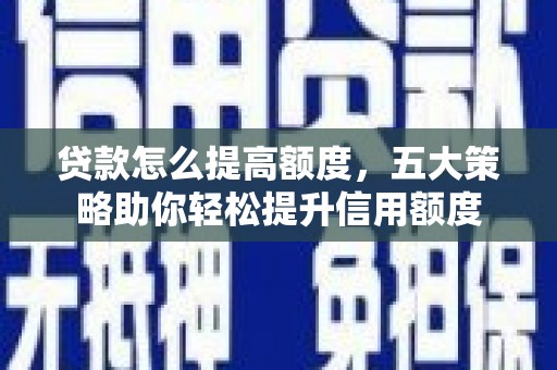 永泰贷款怎么提高额度，五大策略助你轻松提升信用额度