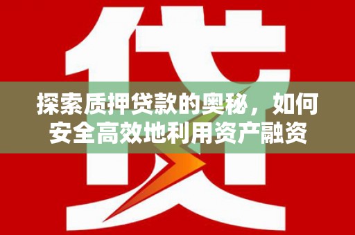 永泰探索质押贷款的奥秘，如何安全高效地利用资产融资