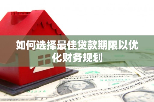 永泰如何选择最佳贷款期限以优化财务规划